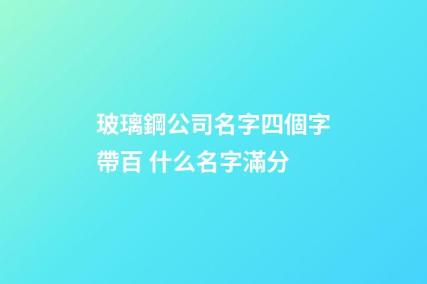 玻璃鋼公司名字四個字帶百 什么名字滿分-第1張-公司起名-玄機派